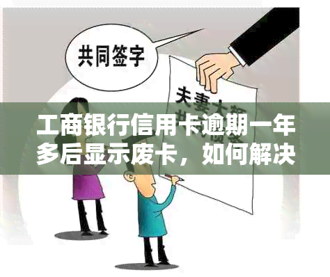 工商银行信用卡逾期一年多后显示废卡，如何解决还款问题和恢复使用？