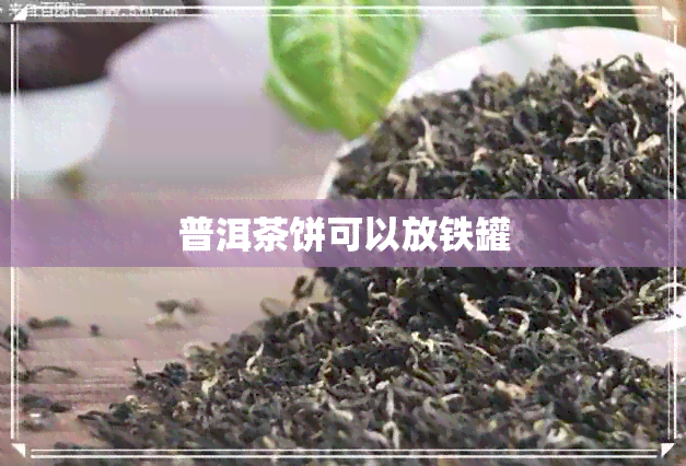 普洱茶饼可以放铁罐