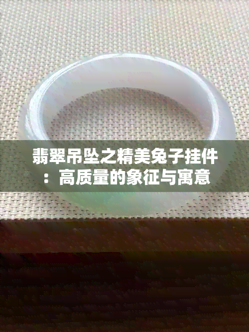 翡翠吊坠之精美兔子挂件：高质量的象征与寓意