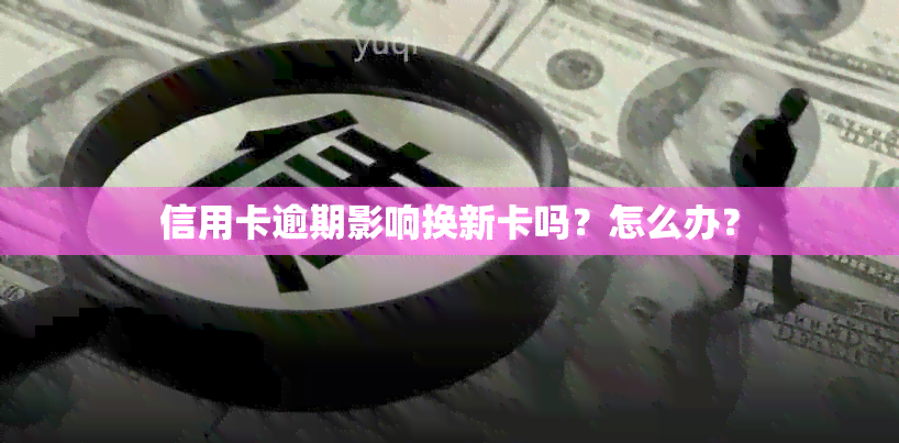 信用卡逾期影响换新卡吗？怎么办？