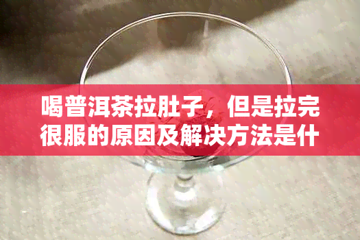 喝普洱茶拉肚子，但是拉完很服的原因及解决方法是什么？