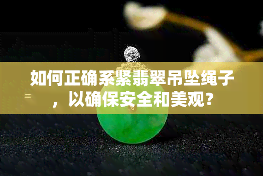 如何正确系紧翡翠吊坠绳子，以确保安全和美观？