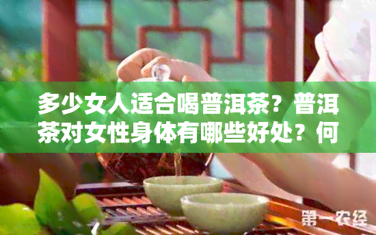 多少女人适合喝普洱茶？普洱茶对女性身体有哪些好处？何时喝最合适？