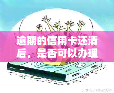 逾期的信用卡还清后，是否可以办理销户手续？