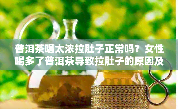 普洱茶喝太浓拉肚子正常吗？女性喝多了普洱茶导致拉肚子的原因及解决方法。