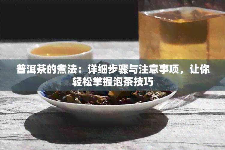 普洱茶的煮法：详细步骤与注意事项，让你轻松掌握泡茶技巧