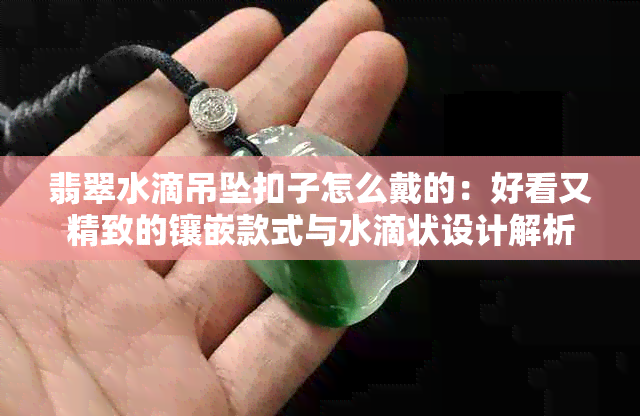 翡翠水滴吊坠扣子怎么戴的：好看又精致的镶嵌款式与水滴状设计解析