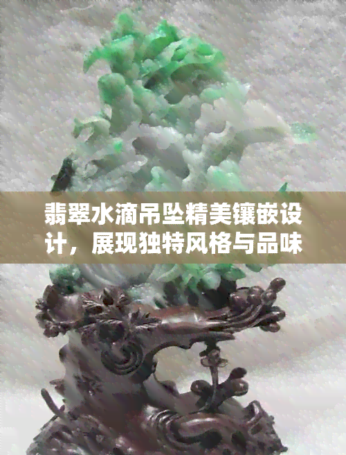 翡翠水滴吊坠精美镶嵌设计，展现独特风格与品味