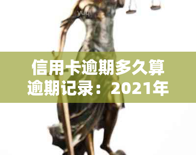 信用卡逾期多久算逾期记录：2021年逾期标准、黑名单影响及时间解析