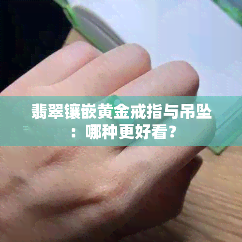 翡翠镶嵌黄金戒指与吊坠：哪种更好看？