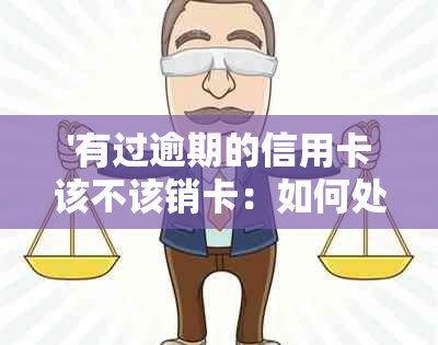 '有过逾期的信用卡该不该销卡：如何处理逾期后的信用卡问题'