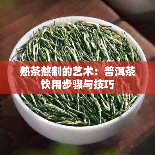 熟茶熬制的艺术：普洱茶饮用步骤与技巧