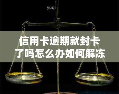 信用卡逾期就封卡了吗怎么办如何解冻被冻结的信用卡？