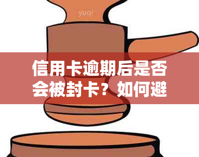 信用卡逾期后是否会被封卡？如何避免信用卡逾期导致封卡？