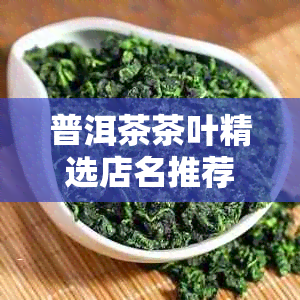 普洱茶茶叶精选店名推荐：如何为复购店铺取个好名字？