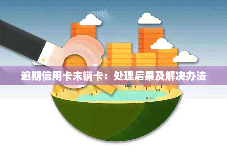 逾期信用卡未销卡：处理后果及解决办法