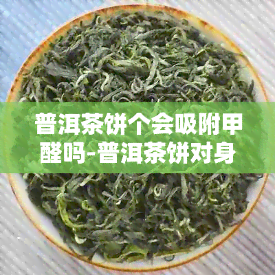 普洱茶饼个会吸附甲醛吗-普洱茶饼对身体有害吗?