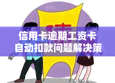 信用卡逾期工资卡自动扣款问题解决策略：如何避免银行误扣及补救措