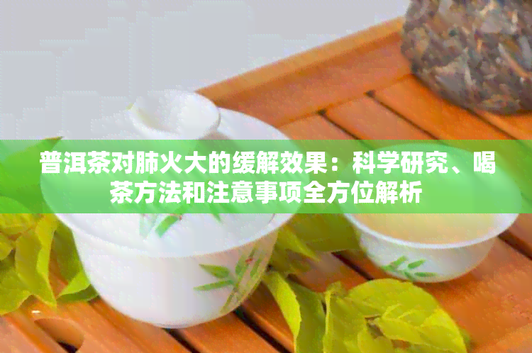 普洱茶对肺火大的缓解效果：科学研究、喝茶方法和注意事项全方位解析