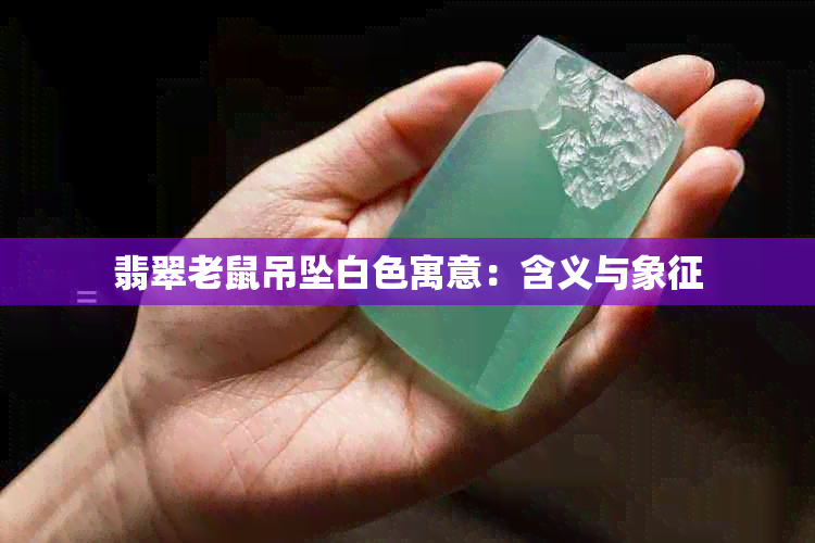 翡翠老鼠吊坠白色寓意：含义与象征