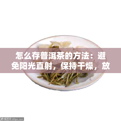 怎么存普洱茶的方法：避免阳光直射，保持干燥，放入密封容器