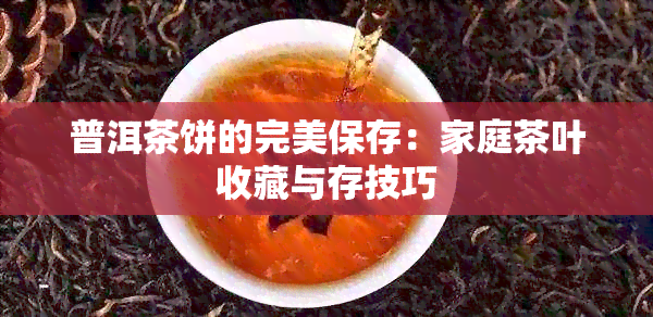 普洱茶饼的完美保存：家庭茶叶收藏与存技巧