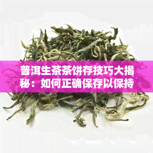 普洱生茶茶饼存技巧大揭秘：如何正确保存以保持茶叶品质？