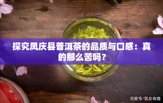 探究凤庆县普洱茶的品质与口感：真的那么苦吗？