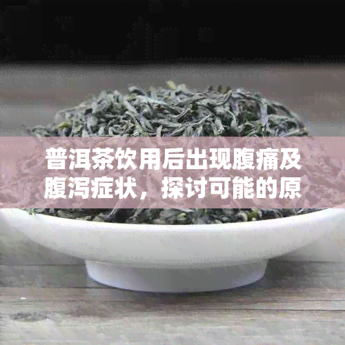 普洱茶饮用后出现腹痛及腹泻症状，探讨可能的原因与解决办法