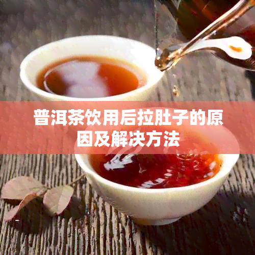 普洱茶饮用后拉肚子的原因及解决方法