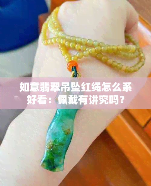 如意翡翠吊坠红绳怎么系好看：佩戴有讲究吗？