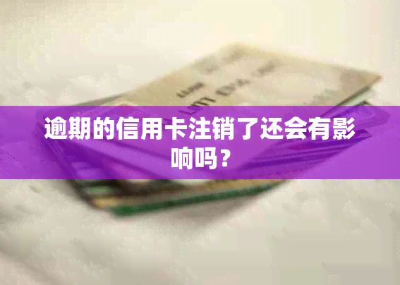 逾期的信用卡注销了还会有影响吗？