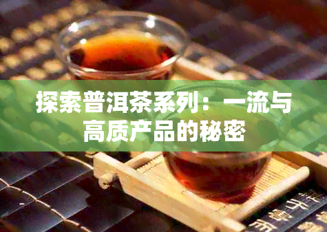 探索普洱茶系列：一流与高质产品的秘密