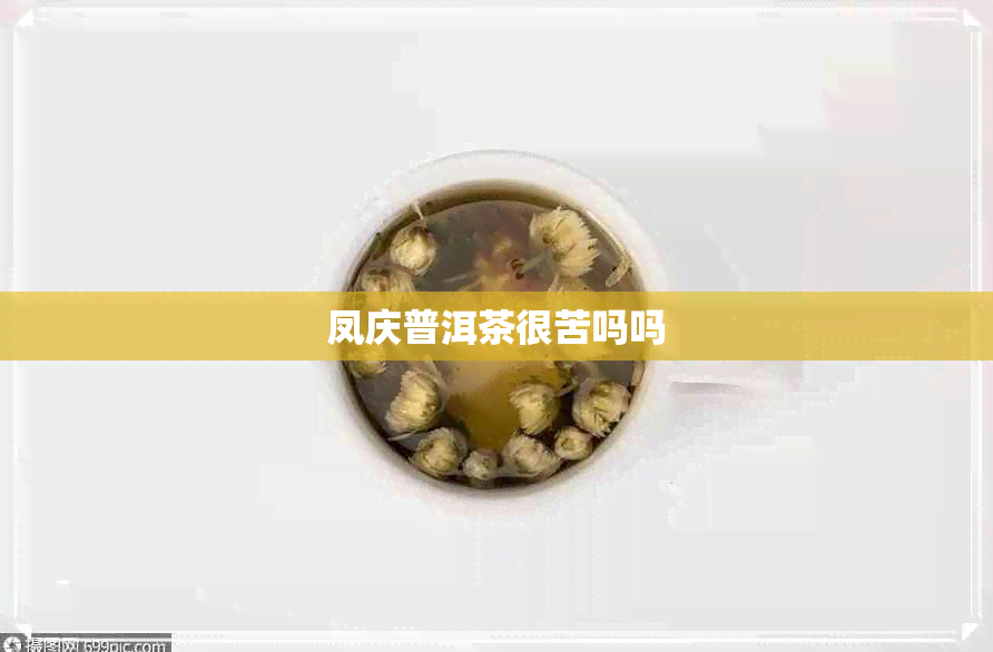 凤庆普洱茶很苦吗吗