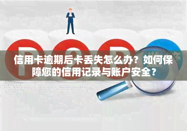 信用卡逾期后卡丢失怎么办？如何保障您的信用记录与账户安全？