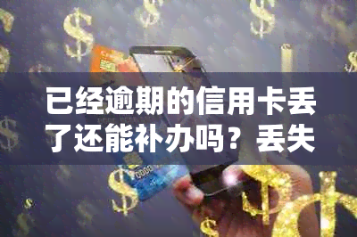 已经逾期的信用卡丢了还能补办吗？丢失后的补卡及处理流程是什么？