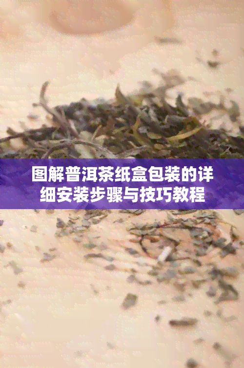 图解普洱茶纸盒包装的详细安装步骤与技巧教程