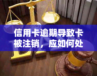 信用卡逾期导致卡被注销，应如何处理以及后续影响分析