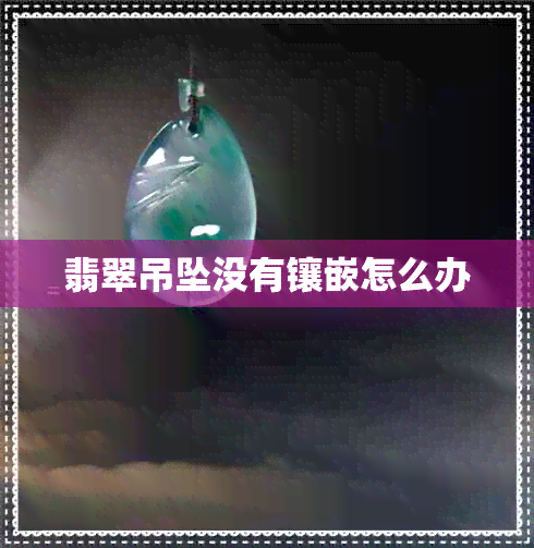 翡翠吊坠没有镶嵌怎么办