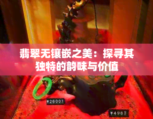 翡翠无镶嵌之美：探寻其独特的韵味与价值