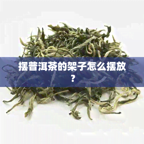 摆普洱茶的架子怎么摆放？