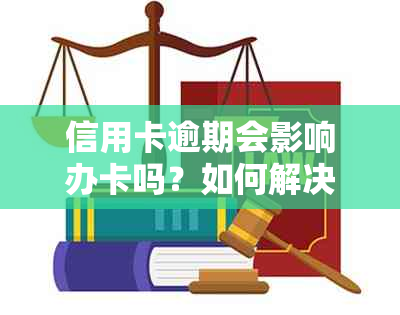 信用卡逾期会影响办卡吗？如何解决信用卡逾期问题并顺利办理新卡？