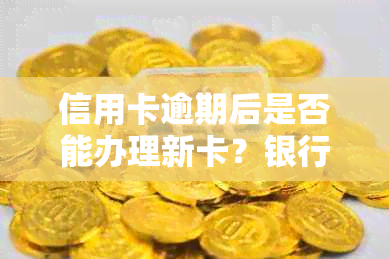 信用卡逾期后是否能办理新卡？银行卡和逾期情况的影响是什么？