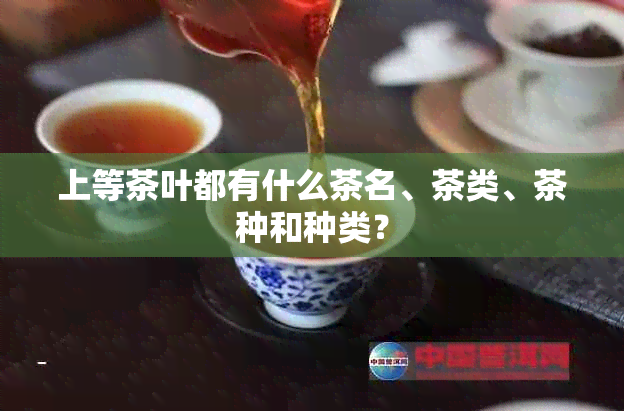 上等茶叶都有什么茶名、茶类、茶种和种类？