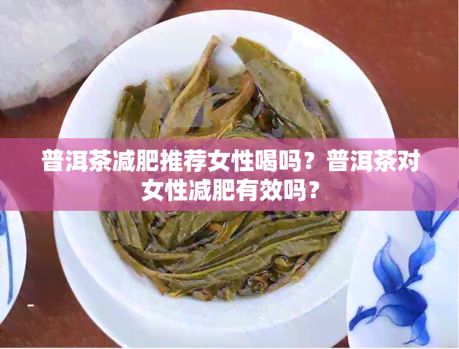 普洱茶减肥推荐女性喝吗？普洱茶对女性减肥有效吗？