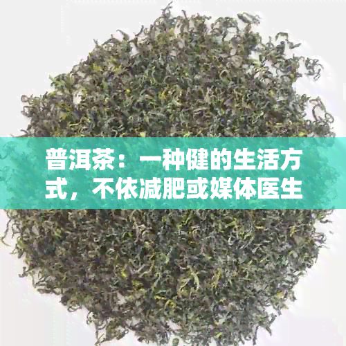 普洱茶：一种健的生活方式，不依减肥或媒体医生的报道