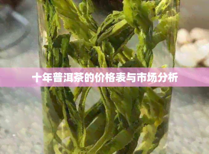 十年普洱茶的价格表与市场分析