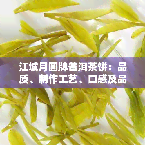 江城月圆牌普洱茶饼：品质、制作工艺、口感及品饮方法全面解析