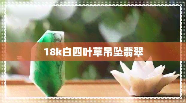 18k白四叶草吊坠翡翠