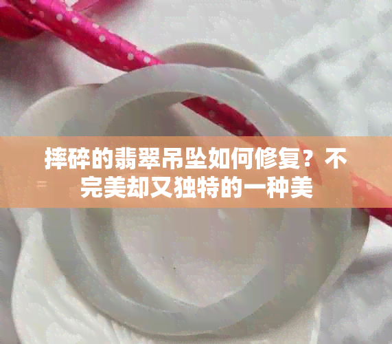 摔碎的翡翠吊坠如何修复？不完美却又独特的一种美